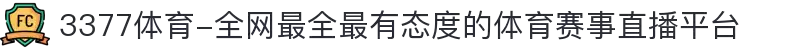 3377体育-全网最全最有态度的体育赛事直播平台