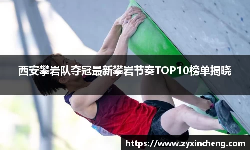 西安攀岩队夺冠最新攀岩节奏TOP10榜单揭晓