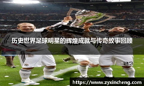历史世界足球明星的辉煌成就与传奇故事回顾