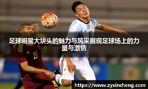 足球明星大块头的魅力与风采展现足球场上的力量与激情